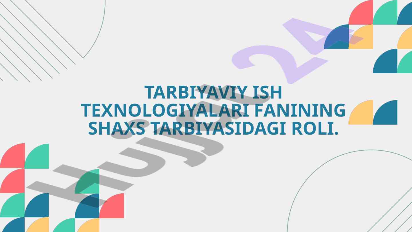 Tarbiyaviy ish texnologiyalari fanining shaxs tarbiyasisdagi roli