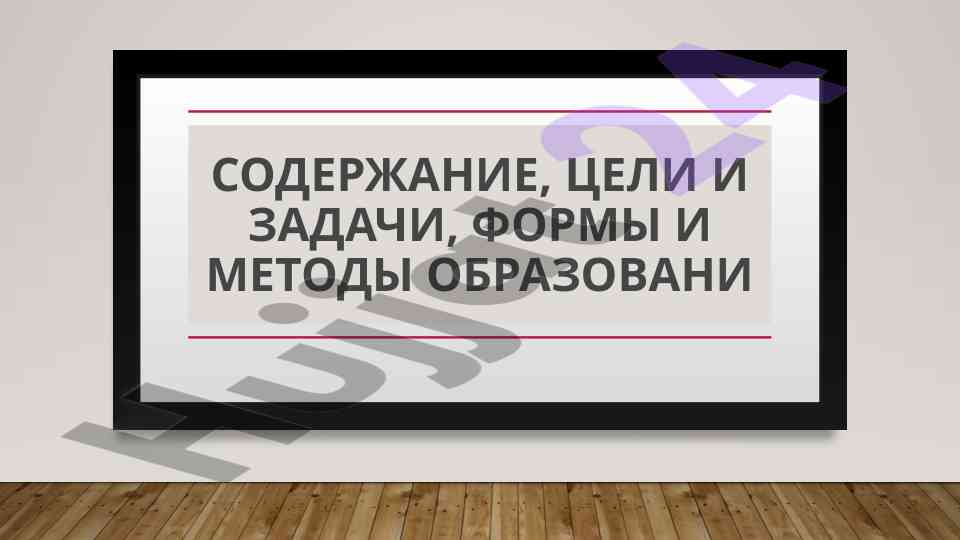 Soderzhaniye tseli i zadachi formy i metody obrazovaniya