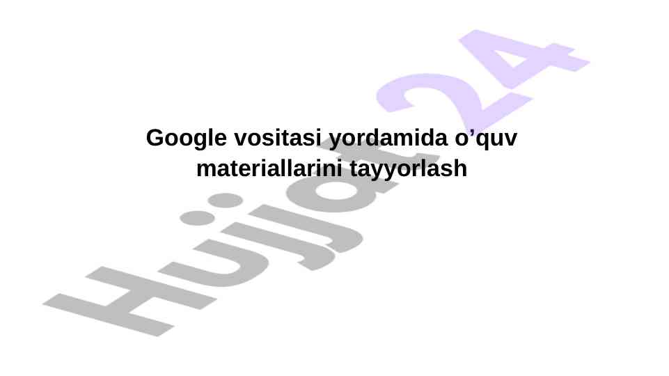 Google vositasida o‘quv materiallarini tayyorlash