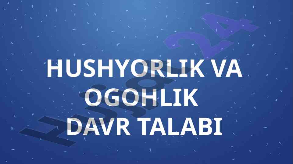 Hushyorlik va ogohlik davr talabi muqaddima