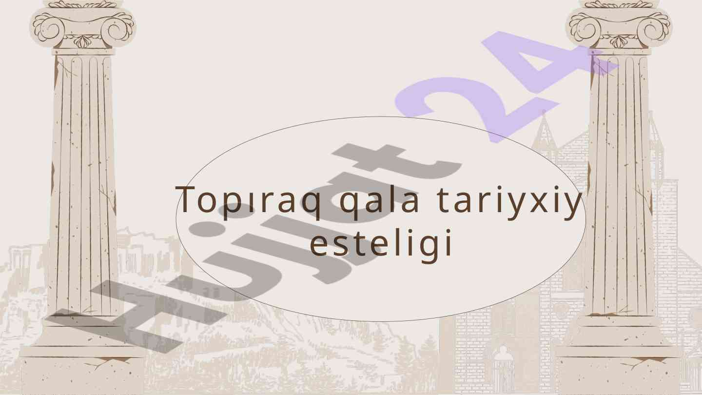 Topiraq qala tariyxiy esteligi va tarixi