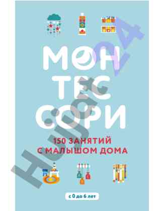 Монтессори: 150 занятий с малышом дома