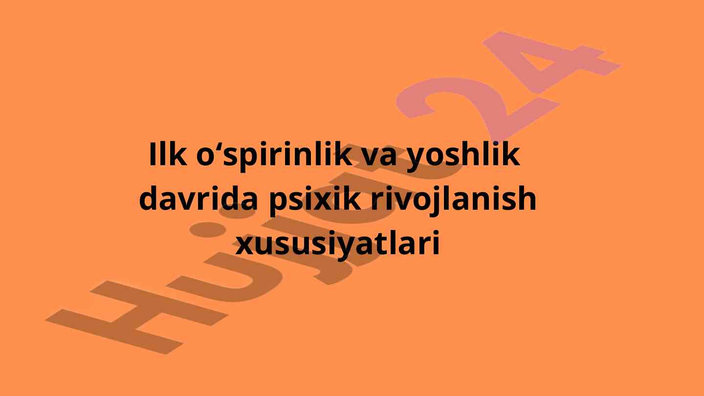 Psixik rivojlanish xususiyatlari ilk o‘spirinlikda