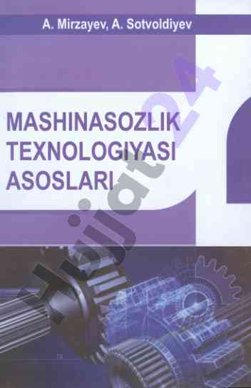 Mashinasozlik texnologiyasi asoslari o‘quv qo‘llanma