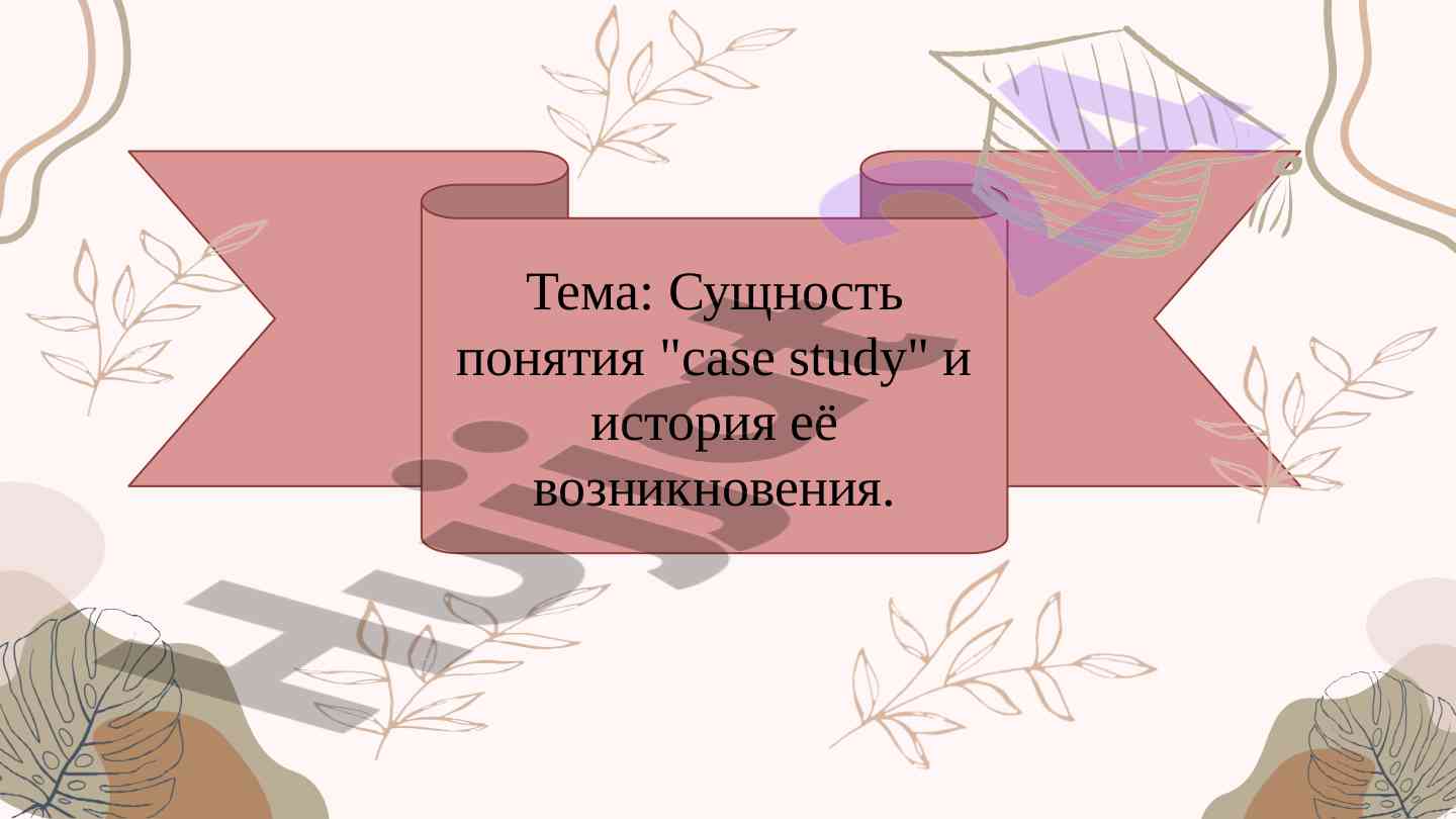 Сущность понятия case study и история её возникновения