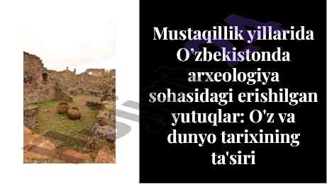 Arxeologiya yutuqlari o'zbekiston mustaqillik yillarida